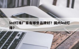 led灯珠厂家有哪些品牌好？国内led灯珠？
