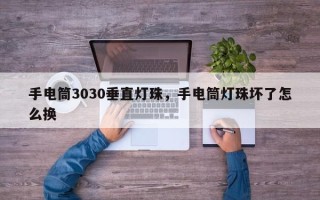 手电筒3030垂直灯珠，手电筒灯珠坏了怎么换