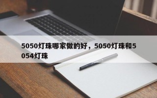 5050灯珠哪家做的好，5050灯珠和5054灯珠
