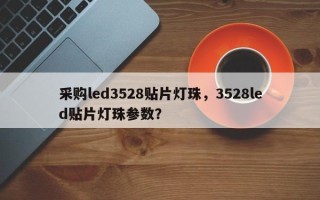 采购led3528贴片灯珠，3528led贴片灯珠参数？