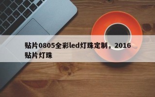 贴片0805全彩led灯珠定制，2016贴片灯珠