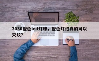3030橙色led灯珠，橙色灯泡真的可以灭蚊？