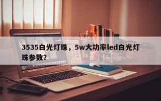 3535白光灯珠，5w大功率led白光灯珠参数？