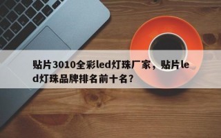 贴片3010全彩led灯珠厂家，贴片led灯珠品牌排名前十名？
