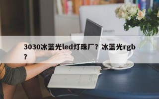 3030冰蓝光led灯珠厂？冰蓝光rgb？