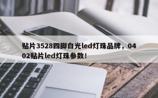 贴片3528四脚白光led灯珠品牌，0402贴片led灯珠参数！