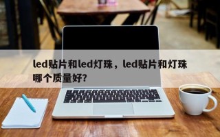 led贴片和led灯珠，led贴片和灯珠哪个质量好？