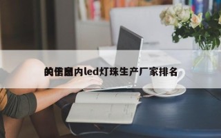 关于国内led灯珠生产厂家排名
的信息