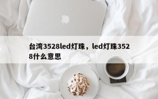 台湾3528led灯珠，led灯珠3528什么意思