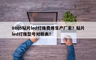 0805贴片led灯珠费用生产厂家？贴片led灯珠型号对照表？