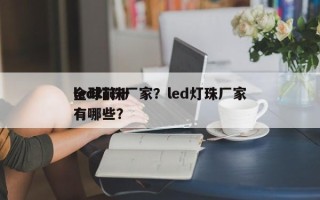 全球前十
led灯珠厂家？led灯珠厂家有哪些？