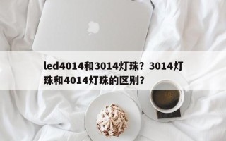 led4014和3014灯珠？3014灯珠和4014灯珠的区别？