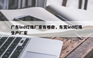广东led灯珠厂家有哪些，东莞led灯珠生产厂家