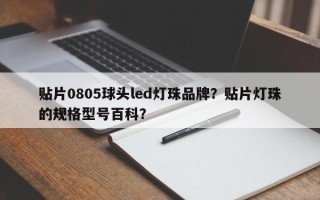 贴片0805球头led灯珠品牌？贴片灯珠的规格型号百科？