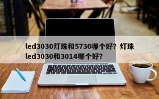 led3030灯珠和5730哪个好？灯珠led3030和3014哪个好？