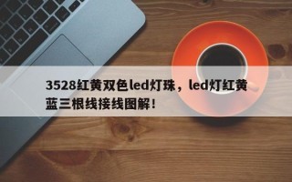 3528红黄双色led灯珠，led灯红黄蓝三根线接线图解！