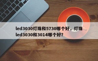 led3030灯珠和5730哪个好，灯珠led3030和3014哪个好？