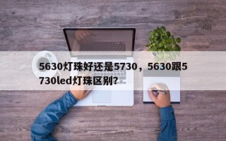 5630灯珠好还是5730，5630跟5730led灯珠区别？