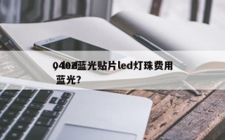 0402蓝光贴片led灯珠费用
，led 蓝光？