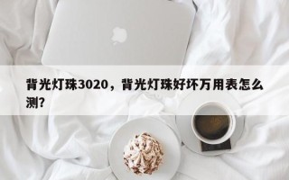 背光灯珠3020，背光灯珠好坏万用表怎么测？