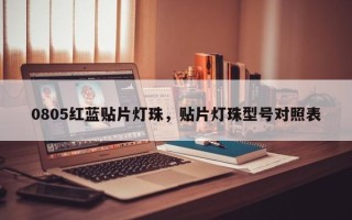 0805红蓝贴片灯珠，贴片灯珠型号对照表