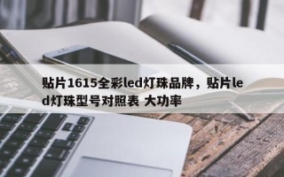 贴片1615全彩led灯珠品牌，贴片led灯珠型号对照表 大功率