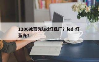 1206冰蓝光led灯珠厂？led 灯 蓝光？