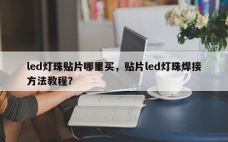 led灯珠贴片哪里买，贴片led灯珠焊接方法教程？