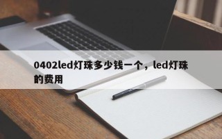 0402led灯珠多少钱一个，led灯珠的费用
？