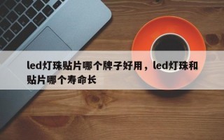 led灯珠贴片哪个牌子好用，led灯珠和贴片哪个寿命长