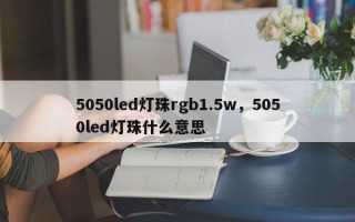 5050led灯珠rgb1.5w，5050led灯珠什么意思