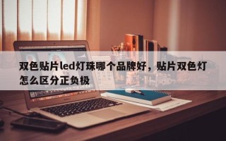 双色贴片led灯珠哪个品牌好，贴片双色灯怎么区分正负极