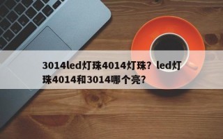 3014led灯珠4014灯珠？led灯珠4014和3014哪个亮？