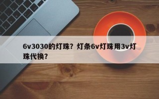 6v3030的灯珠？灯条6v灯珠用3v灯珠代换？