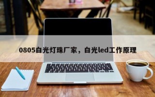 0805白光灯珠厂家，白光led工作原理