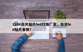 1206白光贴片led灯珠厂家，白光led贴片参数？