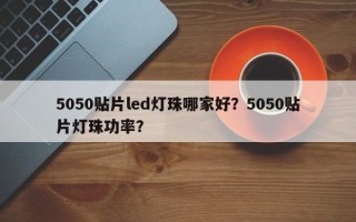 5050贴片led灯珠哪家好？5050贴片灯珠功率？
