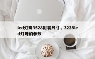 led灯珠3528封装尺寸，3228led灯珠的参数