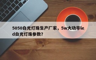 5050白光灯珠生产厂家，5w大功率led白光灯珠参数？