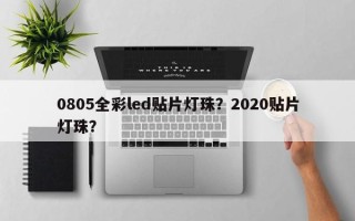 0805全彩led贴片灯珠？2020贴片灯珠？