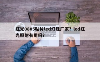 红光0805贴片led灯珠厂家？led红光照射有用吗？