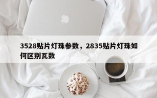 3528贴片灯珠参数，2835贴片灯珠如何区别瓦数