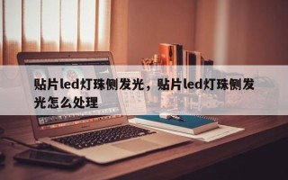 贴片led灯珠侧发光，贴片led灯珠侧发光怎么处理