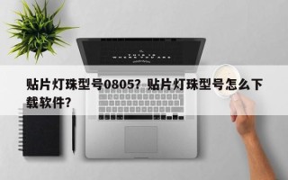 贴片灯珠型号0805？贴片灯珠型号怎么下载软件？