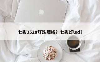 七彩3528灯珠规格？七彩灯led？