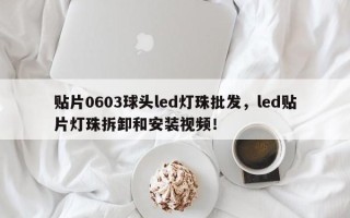 贴片0603球头led灯珠批发，led贴片灯珠拆卸和安装视频！