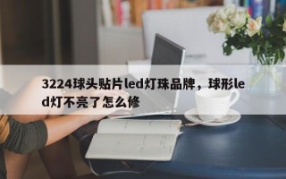 3224球头贴片led灯珠品牌，球形led灯不亮了怎么修