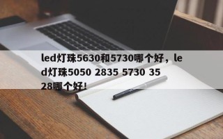 led灯珠5630和5730哪个好，led灯珠5050 2835 5730 3528哪个好！