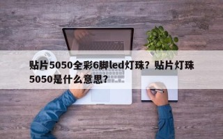 贴片5050全彩6脚led灯珠？贴片灯珠5050是什么意思？