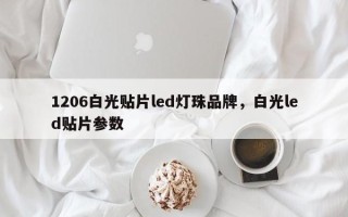 1206白光贴片led灯珠品牌，白光led贴片参数